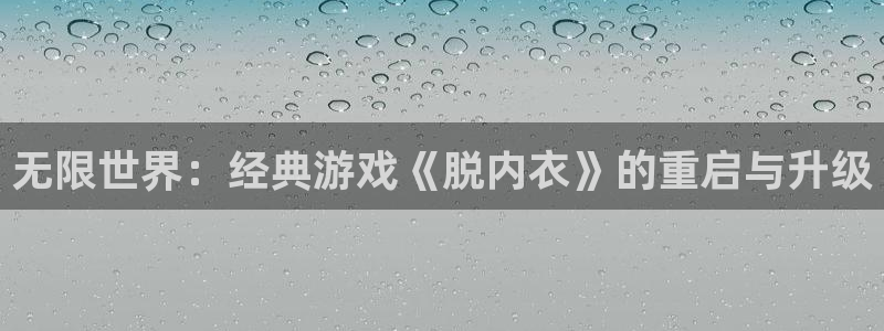 沐鸣网址官网首页：无限世界：经典游戏《脱内衣》的重启与升级