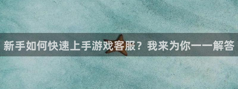 沐鸣在线登录：新手如何快速上手游戏客服？我来为你一一解答