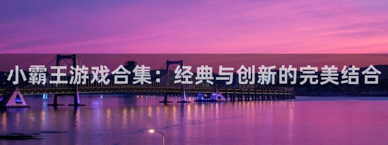 沐鸣2注册地址：小霸王游戏合集：经典与创新的完美结合