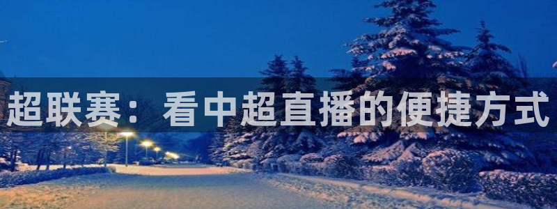 黑白直播nba赛事免费观看：超联赛：看中超直播的便捷方式