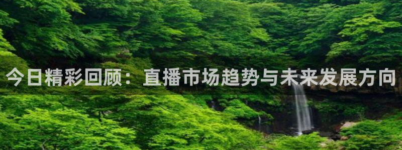 黑白体育官网直播：今日精彩回顾：直播市场趋势与未来发展方向
