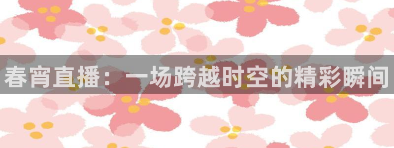 黑白直播免费体育直播下载：春宵直播：一场跨越时空的精彩瞬间