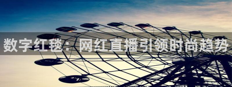 黑白直播体育官网：数字红毯：网红直播引领时尚趋势